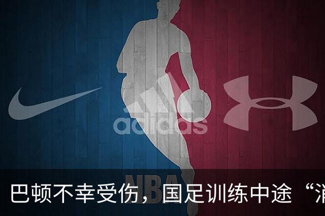 巴顿不幸受伤，国足训练中途“消失”！