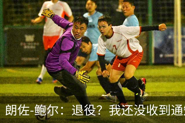 朗佐-鲍尔：退役？我还没收到通知呢！