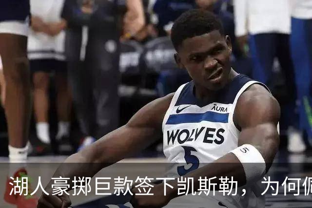 湖人豪掷巨款签下凯斯勒，为何佩林卡称其独一无二？