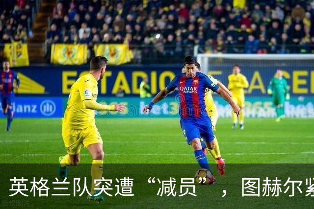英格兰队突遭“减员”，图赫尔紧急叫人救场