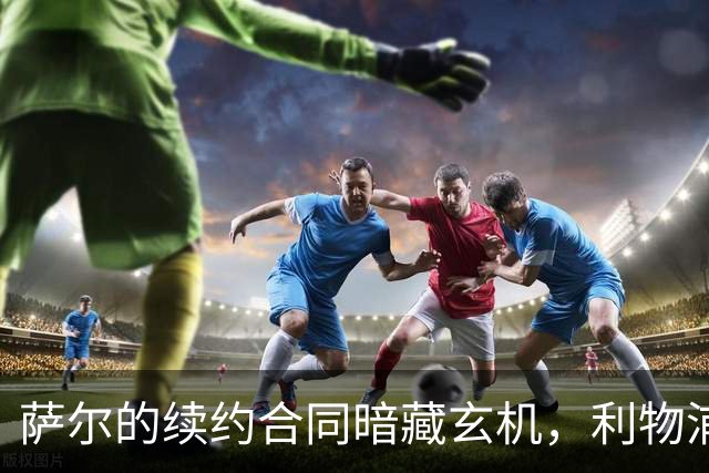 萨尔的续约合同暗藏玄机，利物浦准备再出手？