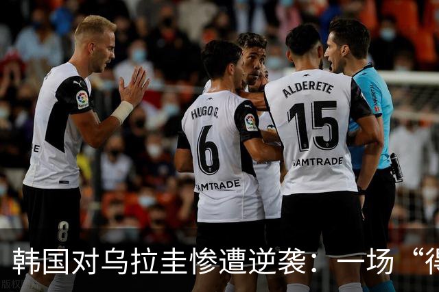 韩国对乌拉圭惨遭逆袭：一场“得分痛快但控球尴尬”的比赛
